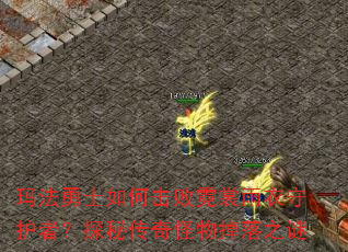 玛法勇士如何击败霓裳雨衣守护者?探秘传奇怪物掉落之谜 玛法勇士如何击败霓裳雨衣守护者?探秘传奇怪物掉落之谜