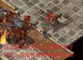 玛法勇士如何击败霓裳雨衣守护者?探秘传奇怪物掉落之谜 玛法勇士如何击败霓裳雨衣守护者?探秘传奇怪物掉落之谜