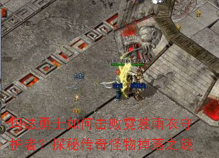 玛法勇士如何击败霓裳雨衣守护者?探秘传奇怪物掉落之谜 玛法勇士如何击败霓裳雨衣守护者?探秘传奇怪物掉落之谜