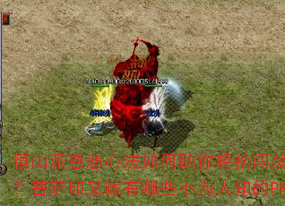 恒山派慈悲心法如何助你轻松闯荡玛法大陆?菩萨印又藏有哪些不为人知的PK秘诀? 恒山派慈悲心法如何助你轻松闯荡玛法大陆?菩萨印又藏有哪些不为人知的PK秘诀?