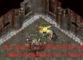 恒山派慈悲心法如何助你轻松闯荡玛法大陆?菩萨印又藏有哪些不为人知的PK秘诀? 恒山派慈悲心法如何助你轻松闯荡玛法大陆?菩萨印又藏有哪些不为人知的PK秘诀?