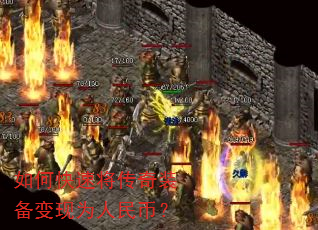 如何快速将传奇装备变现为人民币? 如何快速将传奇装备变现为人民币?