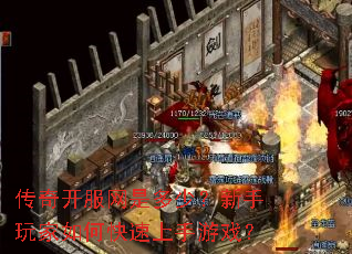 传奇开服网是多少?新手玩家如何快速上手游戏? 传奇开服网是多少?新手玩家如何快速上手游戏?