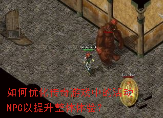 如何优化传奇游戏中的活动NPC以提升整体体验? 如何优化传奇游戏中的活动NPC以提升整体体验?