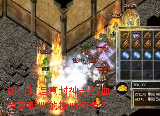 如何打造真封神开热血传奇新服的极致角色? 如何打造真封神开热血传奇新服的极致角色?