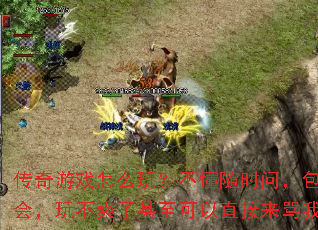 传奇游戏怎么玩?不懂随时问,包教包会,玩不爽了甚至可以直接来骂我。 传奇游戏怎么玩?不懂随时问,包教包会,玩不爽了甚至可以直接来骂我。