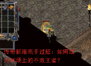 传奇新服高手过招:如何成为PK场上的不败王者? 传奇新服高手过招:如何成为PK场上的不败王者?