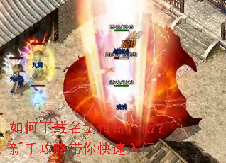 如何下载名剑传奇正版?新手攻略带你快速入门 如何下载名剑传奇正版?新手攻略带你快速入门