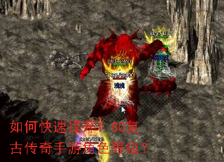 如何快速提升1.80复古传奇手游角色等级? 如何快速提升1.80复古传奇手游角色等级?