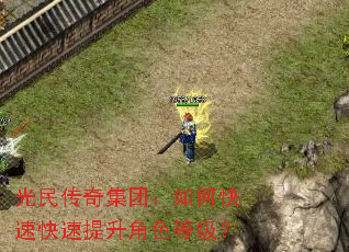 光民传奇集团:如何快速快速提升角色等级? 光民传奇集团:如何快速快速提升角色等级?