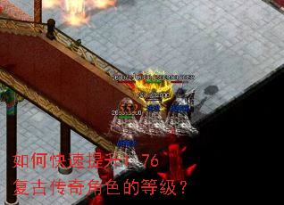 如何快速提升1.76复古传奇角色的等级? 如何快速提升1.76复古传奇角色的等级?