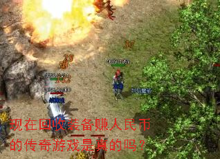 现在回收装备赚人民币的传奇游戏是真的吗? 现在回收装备赚人民币的传奇游戏是真的吗?