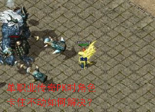 单职业传奇PK时角色卡住不动如何解决? 单职业传奇PK时角色卡住不动如何解决?