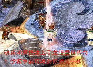 萌新如何快速上手龙腾盛世传奇?沙城争霸攻略助你领先一步 萌新如何快速上手龙腾盛世传奇?沙城争霸攻略助你领先一步