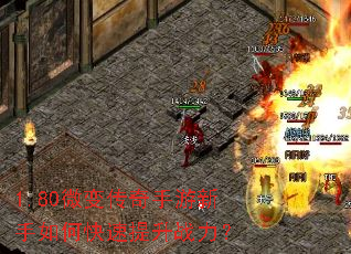 1.80微变传奇手游新手如何快速提升战力? 1.80微变传奇手游新手如何快速提升战力?