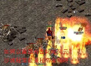 如何以雷霆合击叱咤风云?沙城秘宝最强秘辛全揭晓 如何以雷霆合击叱咤风云?沙城秘宝最强秘辛全揭晓