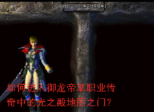 如何进入御龙帝单职业传奇中的光之殿地图之门? 如何进入御龙帝单职业传奇中的光之殿地图之门?