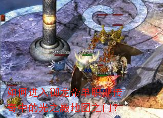 如何进入御龙帝单职业传奇中的光之殿地图之门? 如何进入御龙帝单职业传奇中的光之殿地图之门?
