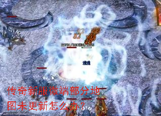 传奇新服微端部分地图未更新怎么办? 传奇新服微端部分地图未更新怎么办?