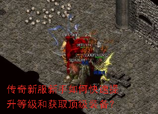 传奇新服新手如何快速提升等级和获取顶级装备? 传奇新服新手如何快速提升等级和获取顶级装备?