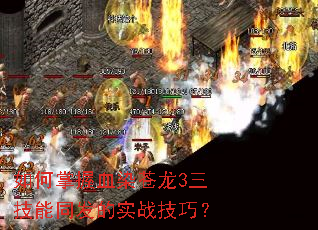 如何掌握血染苍龙3三技能同发的实战技巧? 如何掌握血染苍龙3三技能同发的实战技巧?