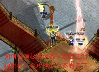 如何锻造极品装备?热血江湖神器打造全攻略助你逐鹿天下 如何锻造极品装备?热血江湖神器打造全攻略助你逐鹿天下