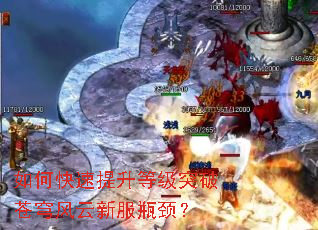 如何快速提升等级突破苍穹风云新服瓶颈? 如何快速提升等级突破苍穹风云新服瓶颈?