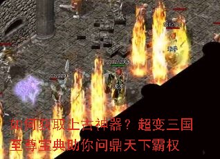 如何获取上古神器?超变三国至尊宝典助你问鼎天下霸权 如何获取上古神器?超变三国至尊宝典助你问鼎天下霸权