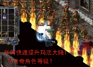 如何快速提升玛法大陆1.76传奇角色等级? 如何快速提升玛法大陆1.76传奇角色等级?