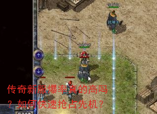 传奇新服爆率真的高吗?如何快速抢占先机? 传奇新服爆率真的高吗?如何快速抢占先机?