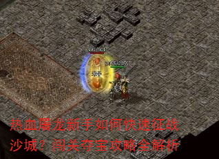 热血屠龙新手如何快速征战沙城?闯关夺宝攻略全解析 热血屠龙新手如何快速征战沙城?闯关夺宝攻略全解析