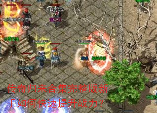 传奇归来合集完整版新手如何快速提升战力? 传奇归来合集完整版新手如何快速提升战力?