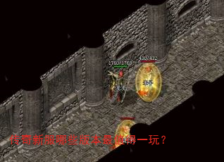 传奇新服哪些版本最值得一玩? 传奇新服哪些版本最值得一玩?