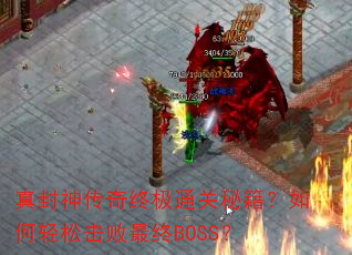 真封神传奇终极通关秘籍?如何轻松击败最终BOSS? 真封神传奇终极通关秘籍?如何轻松击败最终BOSS?