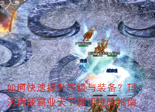 如何快速提升等级与装备?玛法再战霸业天下新手进阶指南 如何快速提升等级与装备?玛法再战霸业天下新手进阶指南
