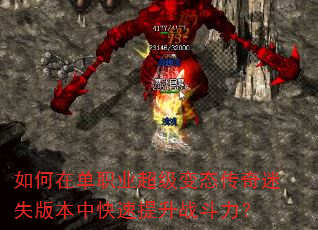 如何在单职业超级变态传奇迷失版本中快速提升战斗力? 如何在单职业超级变态传奇迷失版本中快速提升战斗力?