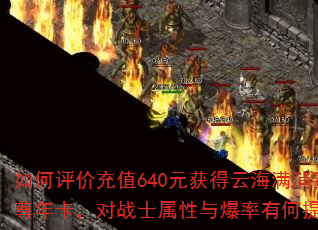 如何评价充值640元获得云海满消费至尊年卡,对战士属性与爆率有何提升? 如何评价充值640元获得云海满消费至尊年卡,对战士属性与爆率有何提升?