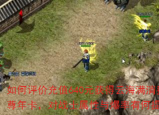 如何评价充值640元获得云海满消费至尊年卡,对战士属性与爆率有何提升? 如何评价充值640元获得云海满消费至尊年卡,对战士属性与爆率有何提升?