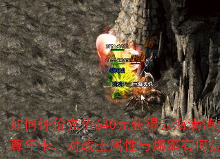 如何评价充值640元获得云海满消费至尊年卡,对战士属性与爆率有何提升? 如何评价充值640元获得云海满消费至尊年卡,对战士属性与爆率有何提升?