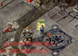 次元空间传奇冒险指南:如何快速提升战力? 次元空间传奇冒险指南:如何快速提升战力?