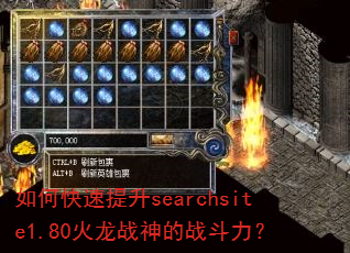 如何快速提升searchsite1.80火龙战神的战斗力? 如何快速提升searchsite1.80火龙战神的战斗力?