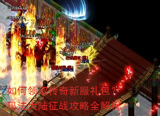 如何领取传奇新服礼包?玛法大陆征战攻略全解析 如何领取传奇新服礼包?玛法大陆征战攻略全解析