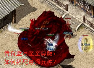 传奇蓝月至至尊版:如何搭配最强兵种? 传奇蓝月至至尊版:如何搭配最强兵种?