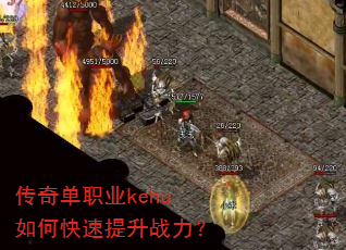 传奇单职业kehu如何快速提升战力? 传奇单职业kehu如何快速提升战力?