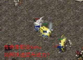 传奇单职业kehu如何快速提升战力? 传奇单职业kehu如何快速提升战力?