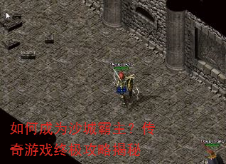 如何成为沙城霸主?传奇游戏终极攻略揭秘 如何成为沙城霸主?传奇游戏终极攻略揭秘