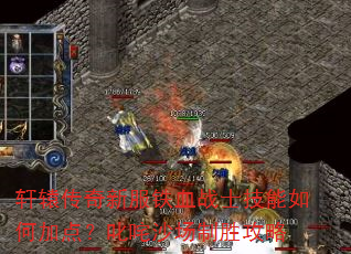轩辕传奇新服铁血战士技能如何加点?叱咤沙场制胜攻略 轩辕传奇新服铁血战士技能如何加点?叱咤沙场制胜攻略