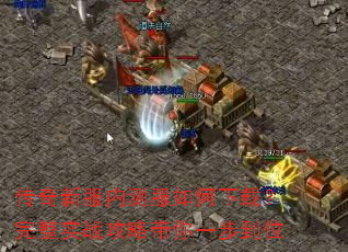 传奇新服内测服如何下载?完整实战攻略带你一步到位 传奇新服内测服如何下载?完整实战攻略带你一步到位