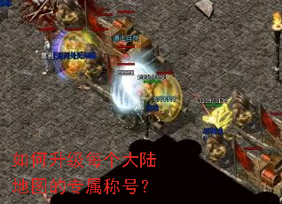 如何升级每个大陆地图的专属称号? 如何升级每个大陆地图的专属称号?