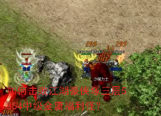 如何击败江湖豪侠塚三层5854中级金庸福利怪? 如何击败江湖豪侠塚三层5854中级金庸福利怪?